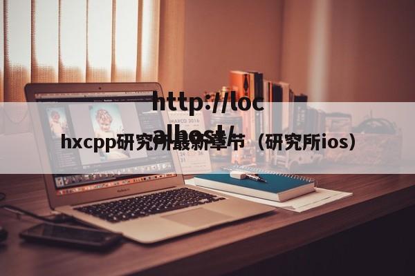 hxcpp研究所最新章节（研究所ios）