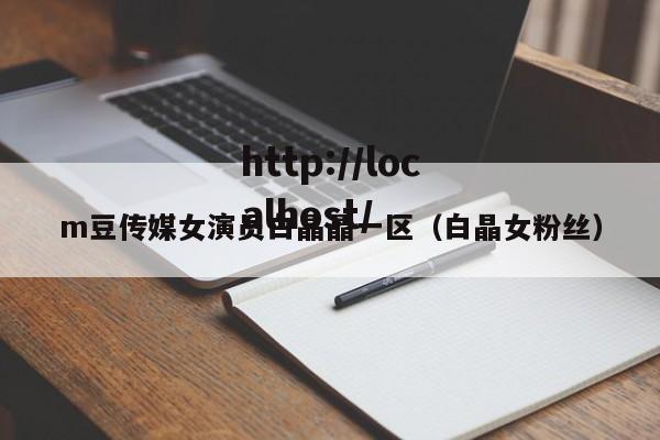 m豆传媒女演员白晶晶一区（白晶女粉丝）