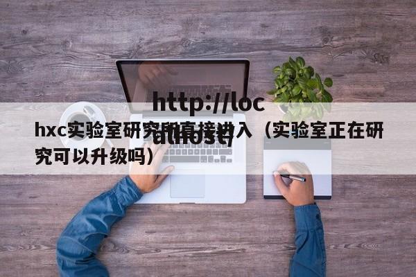 hxc实验室研究所直接进入（实验室正在研究可以升级吗）