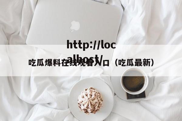 吃瓜爆料在线观看入口（吃瓜最新）