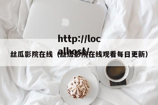 丝瓜影院在线（丝瓜影院在线观看每日更新）